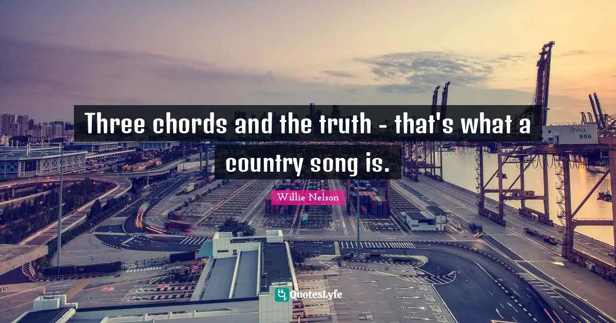 Willie Nelson Quotes: Three chords and the truth - that's what a country song is.