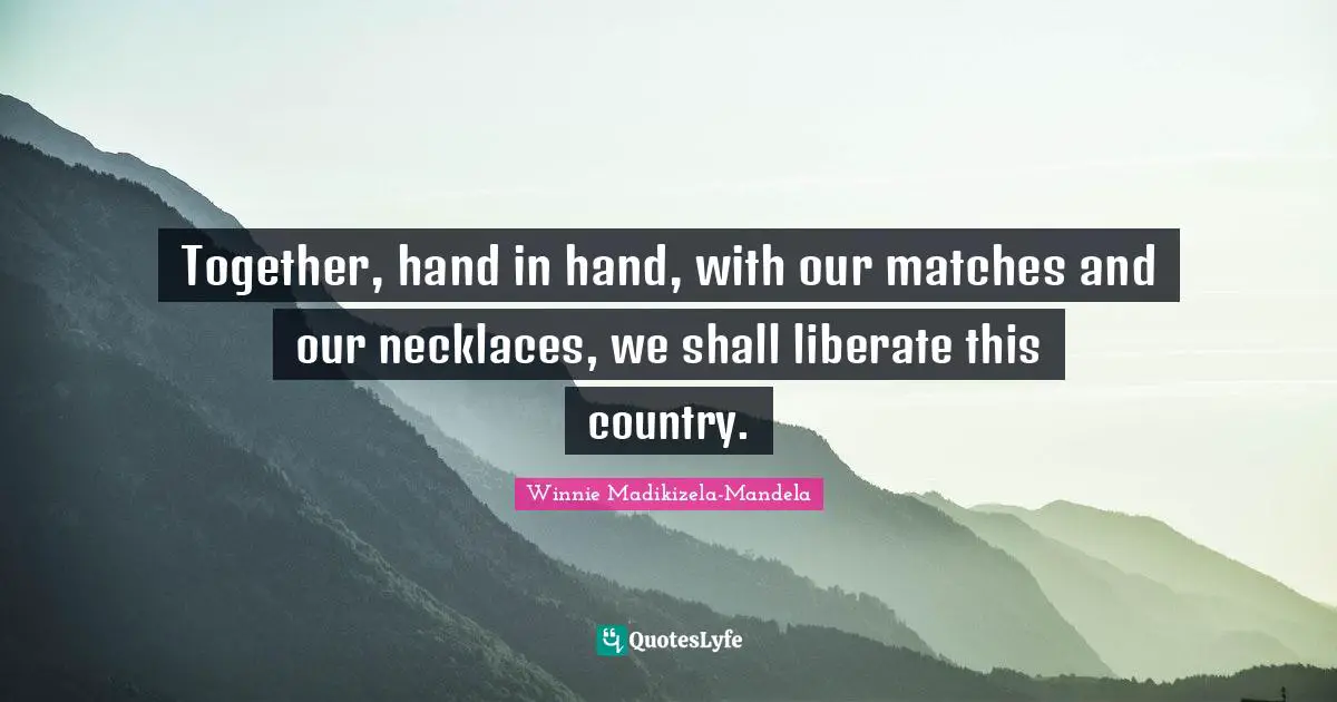 Together Quotes: "Together, hand in hand, with our matches and our necklaces, we shall liberate this country."