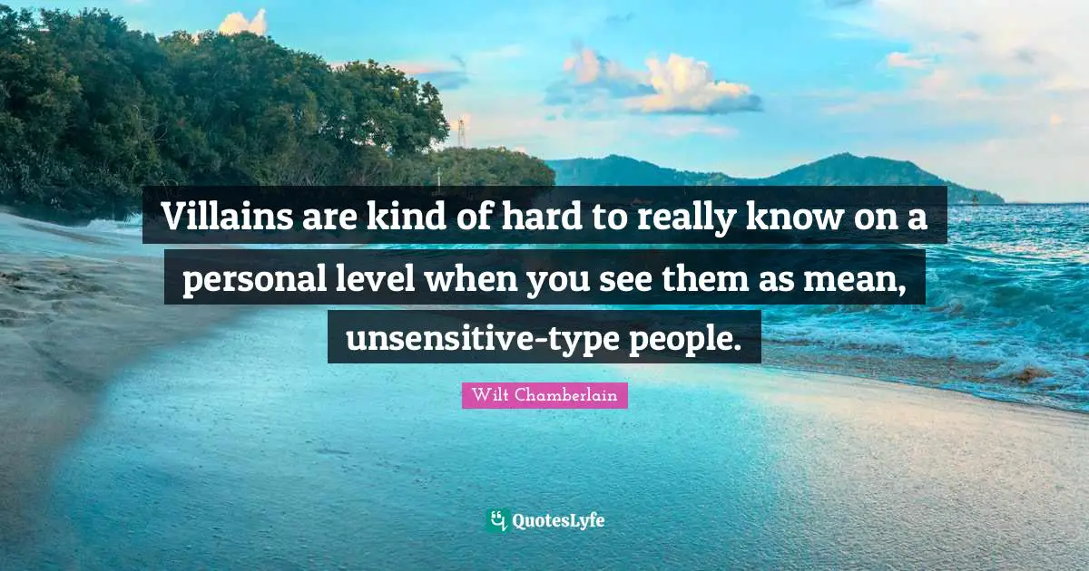 Wilt Chamberlain Quotes: "Villains are kind of hard to really know on a personal level when you see them as mean, unsensitive-type people."