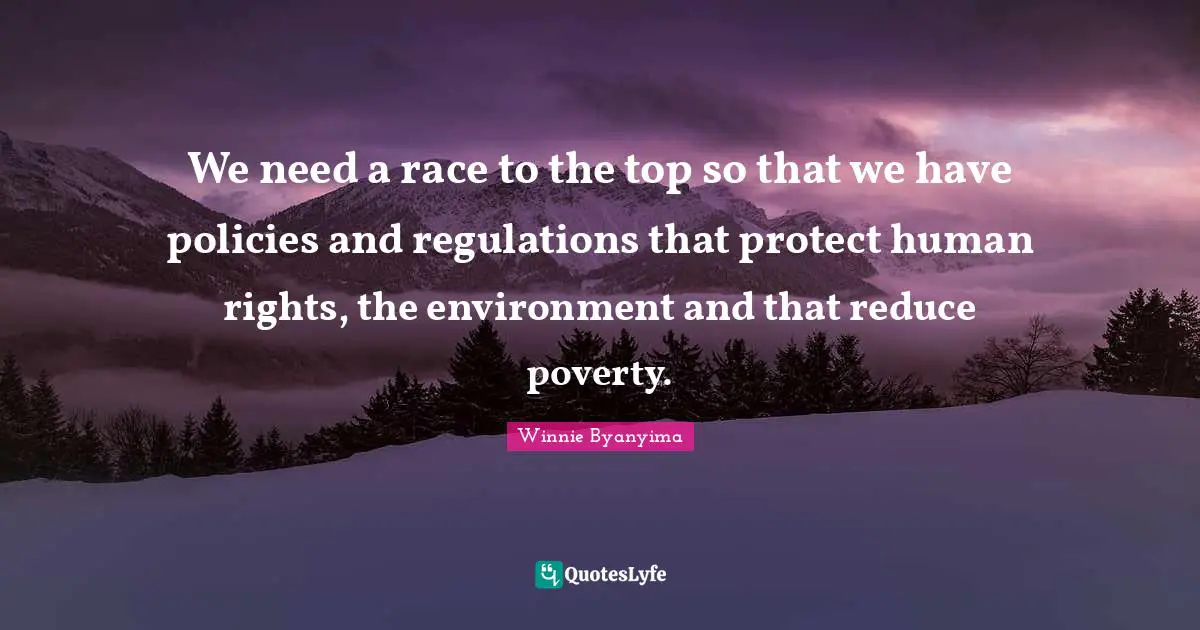 Winnie Byanyima Quotes: "We need a race to the top so that we have policies and regulations that protect human rights, the environment and that reduce poverty."