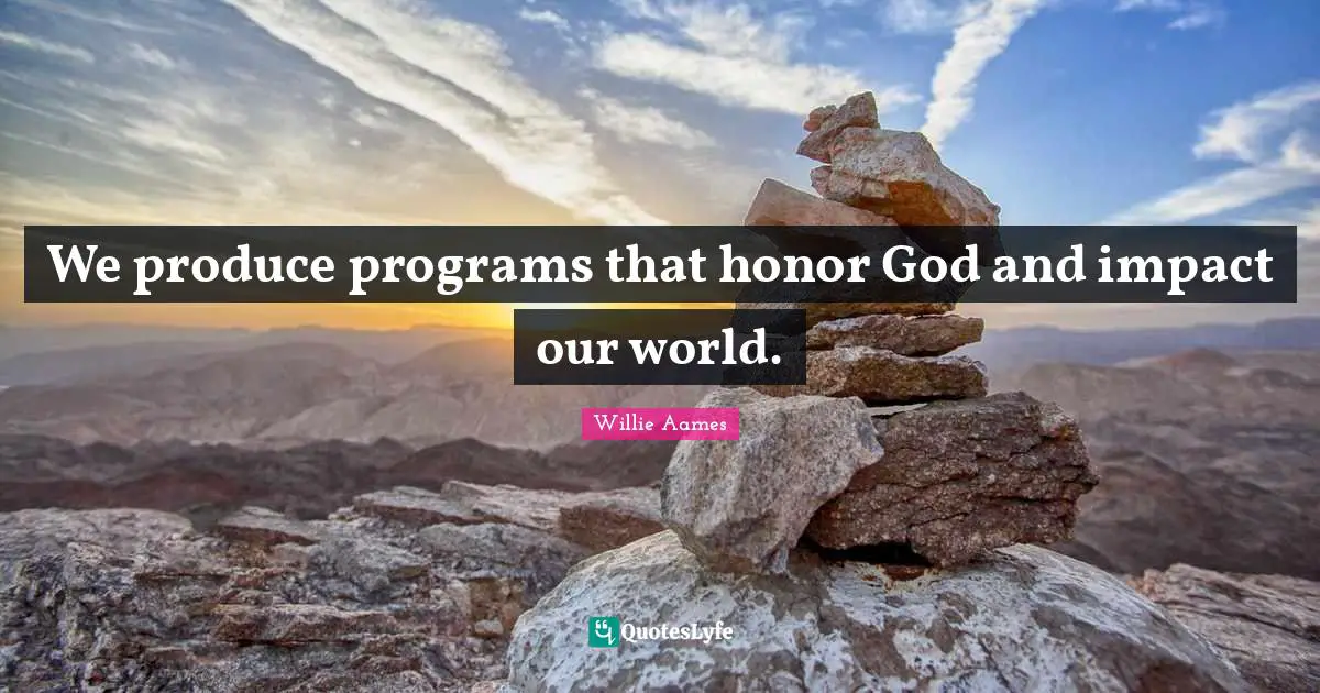 We produce programs that honor God and impact our world.