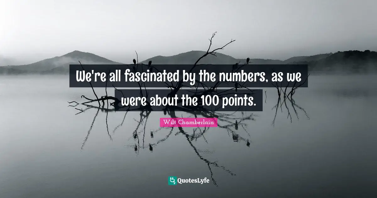 Wilt Chamberlain Quotes: "We're all fascinated by the numbers, as we were about the 100 points."