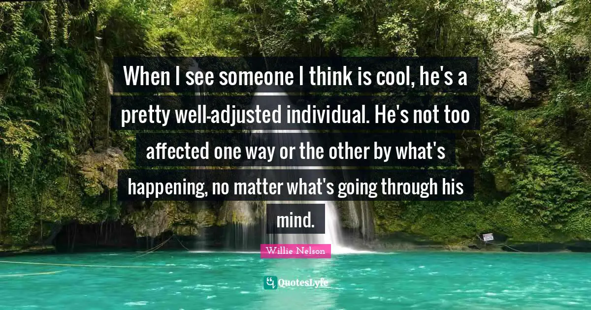 When I see someone I think is cool, he's a pretty well-adjusted individual. He's not too affected one way or the other by what's happening, no matter what's going through his mind.