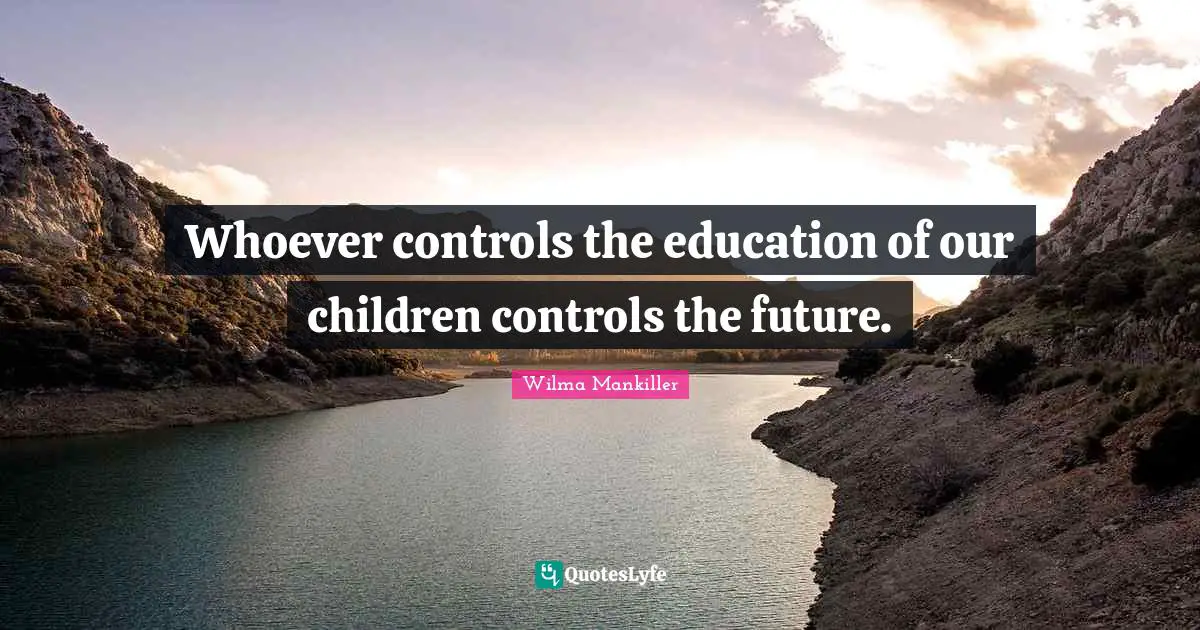Wilma Mankiller Quotes: Whoever controls the education of our children controls the future.
