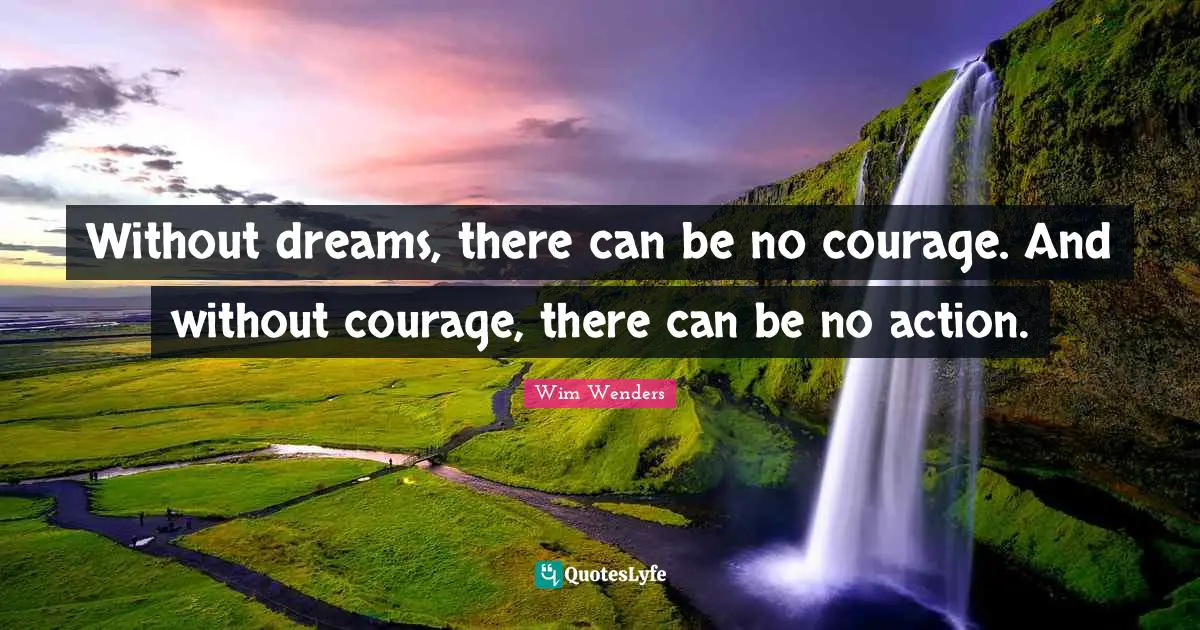 Wim Wenders Quotes: "Without dreams, there can be no courage. And without courage, there can be no action."