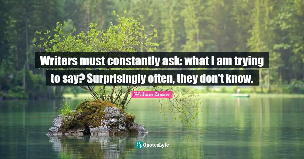 Writers must constantly ask: what I am trying to say? Surprisingly often, they don't know.
