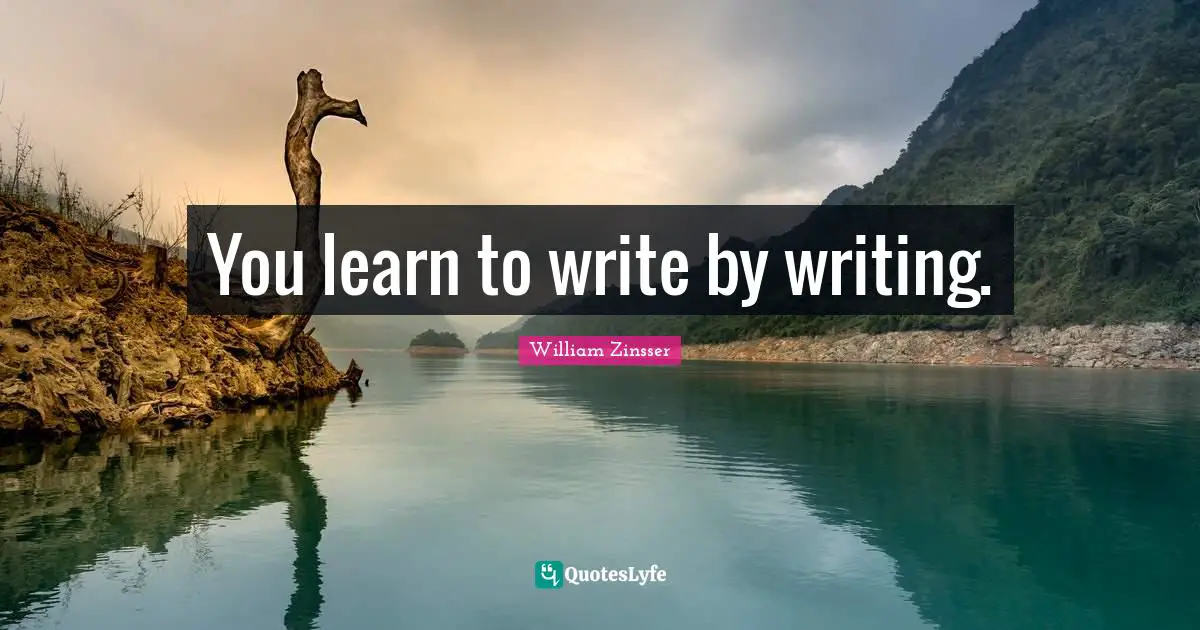 You learn to write by writing.
