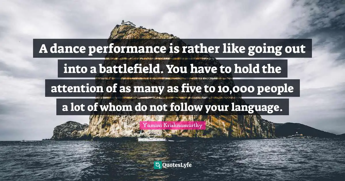 A dance performance is rather like going out into a battlefield. You have to hold the attention of as many as five to 10,000 people a lot of whom do not follow your language.