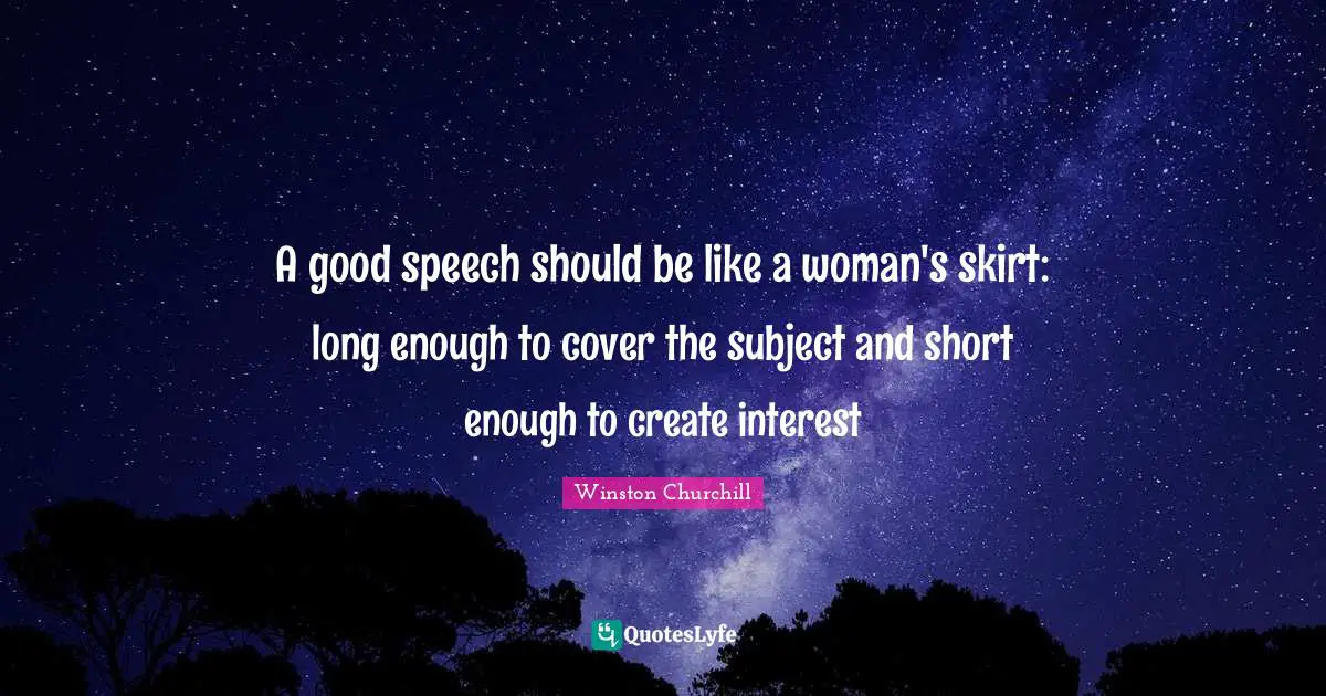 Winston Churchill Quotes: A good speech should be like a woman's skirt: long enough to cover the subject and short enough to create interest
