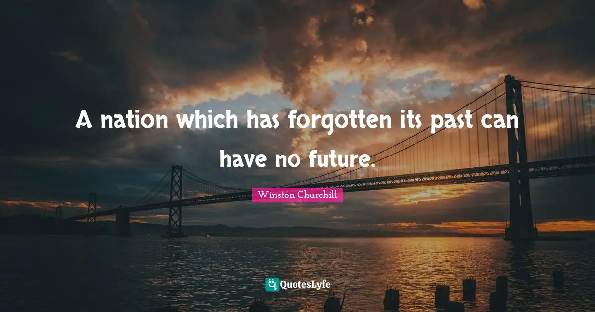 Forgotten Quotes: "A nation which has forgotten its past can have no future."