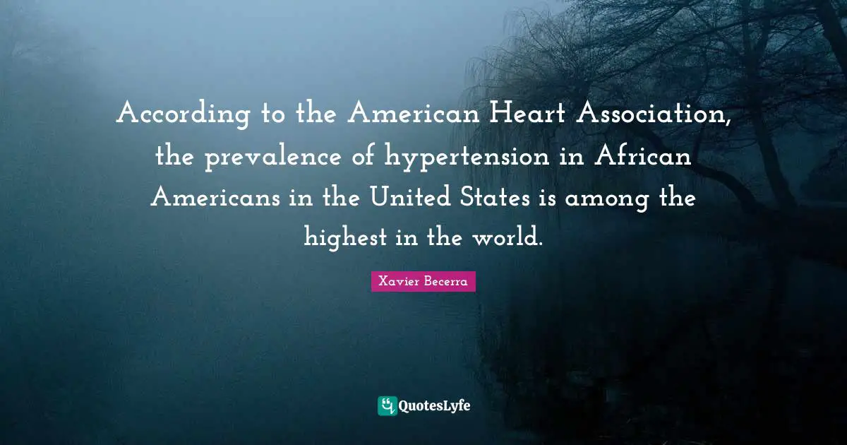 African American Quotes: "According to the American Heart Association, the prevalence of hypertension in African Americans in the United States is among the highest in the world."