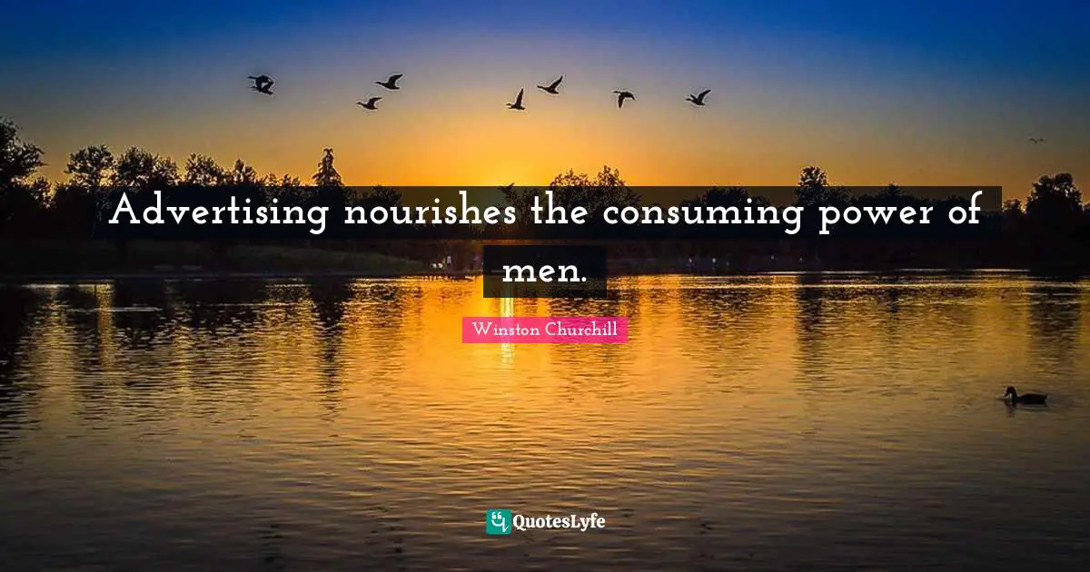 Advertising nourishes the consuming power of men.