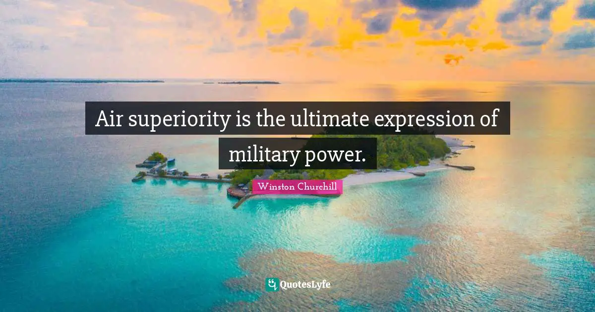 Air superiority is the ultimate expression of military power.