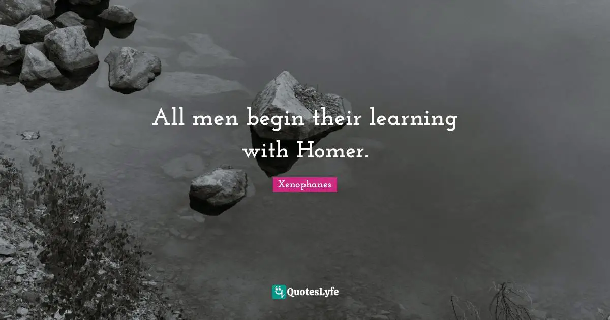 All men begin their learning with Homer.