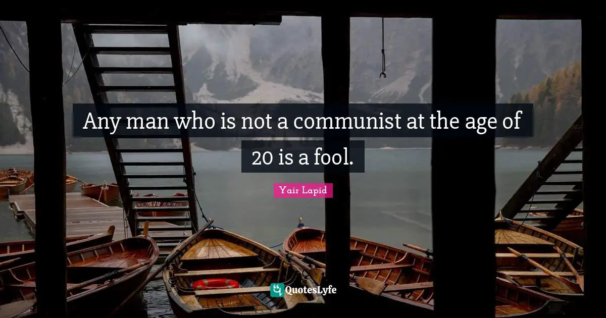 Any man who is not a communist at the age of 20 is a fool.