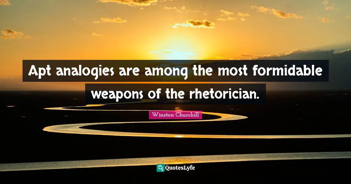 Analogies Quotes: "Apt analogies are among the most formidable weapons of the rhetorician."