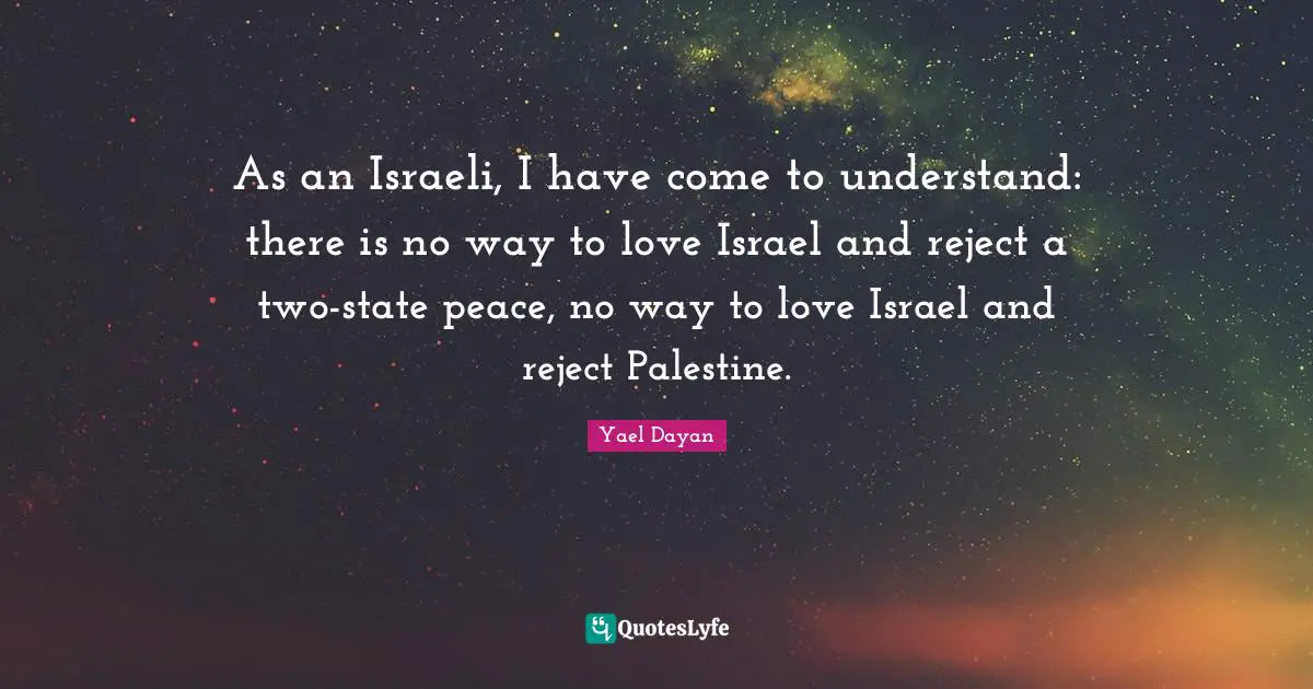 Israeli Quotes: "As an Israeli, I have come to understand: there is no way to love Israel and reject a two-state peace, no way to love Israel and reject Palestine."
