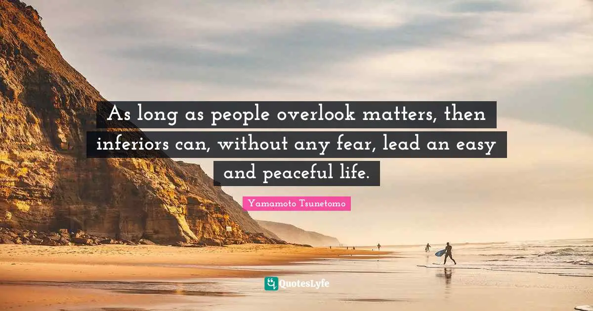 As long as people overlook matters, then inferiors can, without any fear, lead an easy and peaceful life.