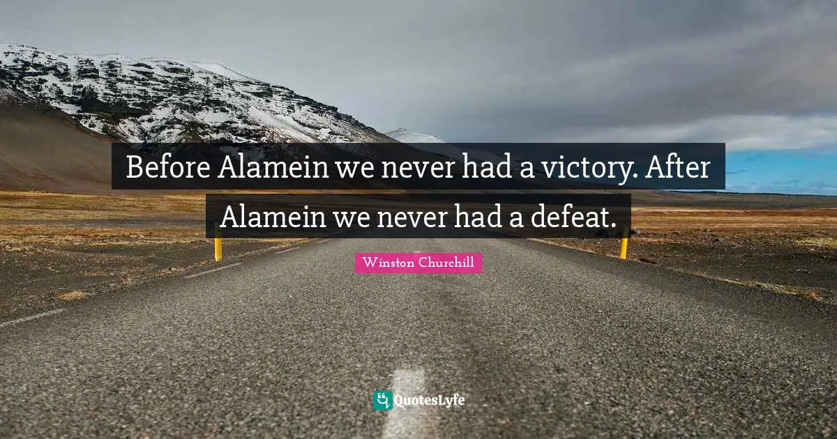Before Alamein we never had a victory. After Alamein we never had a defeat.