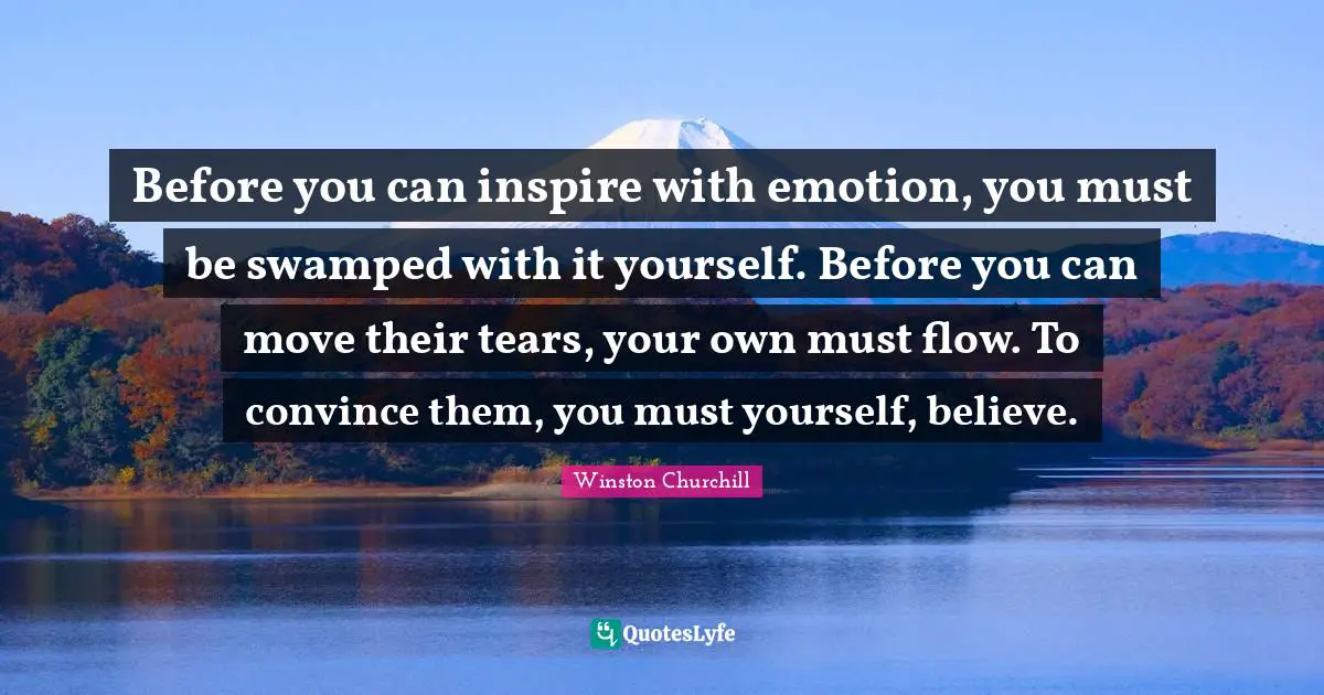 Convince Quotes: "Before you can inspire with emotion, you must be swamped with it yourself. Before you can move their tears, your own must flow. To convince them, you must yourself, believe."