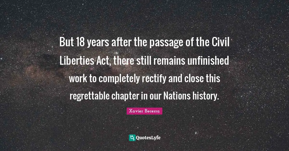But 18 years after the passage of the Civil Liberties Act, there still remains unfinished work to completely rectify and close this regrettable chapter in our Nations history.