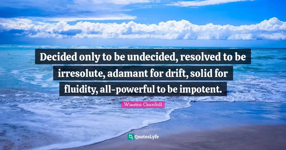 Decided Quotes: "Decided only to be undecided, resolved to be irresolute, adamant for drift, solid for fluidity, all-powerful to be impotent."