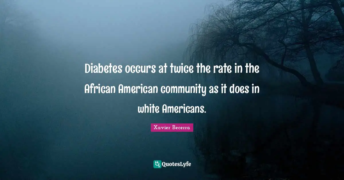 Diabetes occurs at twice the rate in the African American community as it does in white Americans.