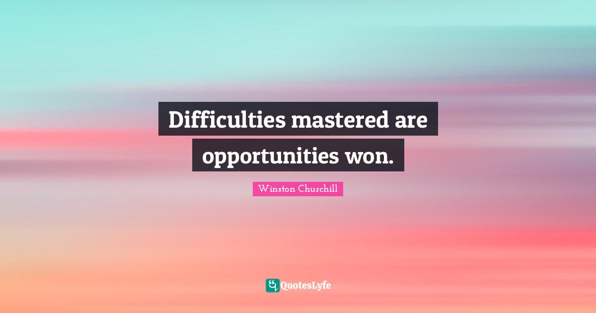 Difficulties mastered are opportunities won.