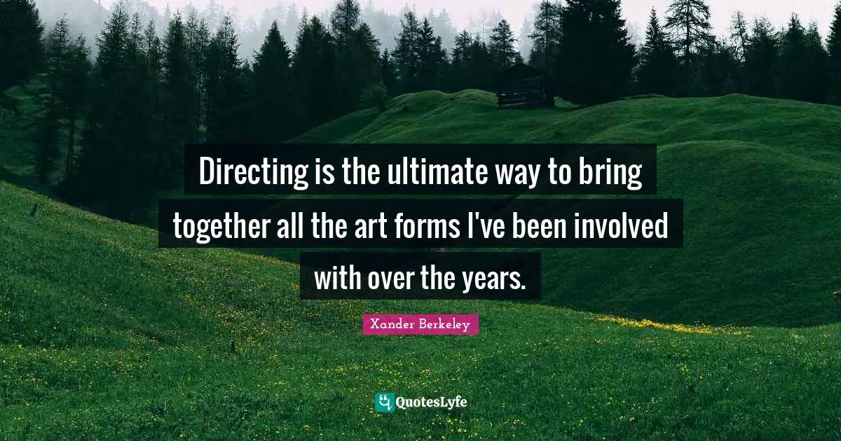 Directing is the ultimate way to bring together all the art forms I've been involved with over the years.