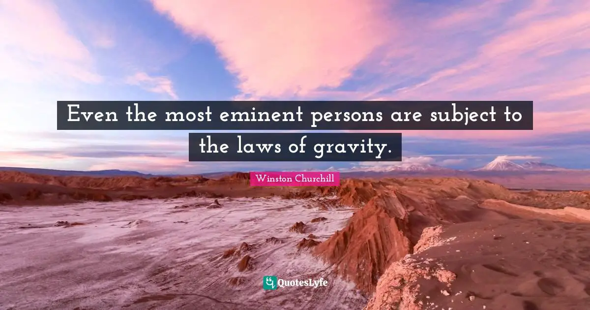 Even the most eminent persons are subject to the laws of gravity.