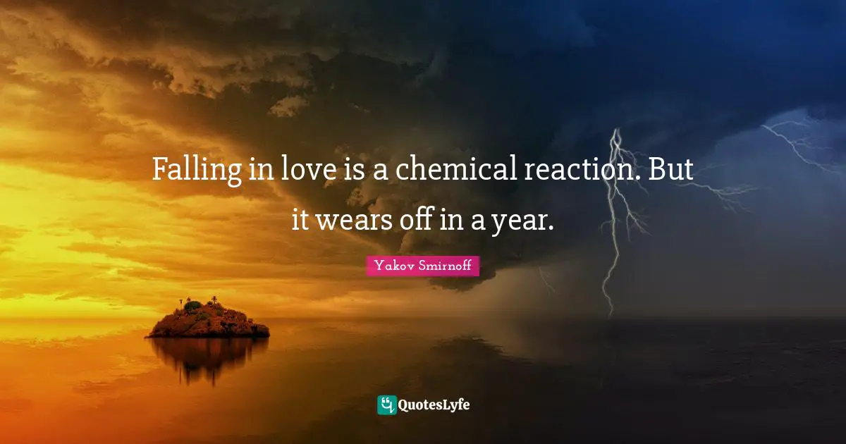 Falling in love is a chemical reaction. But it wears off in a year.