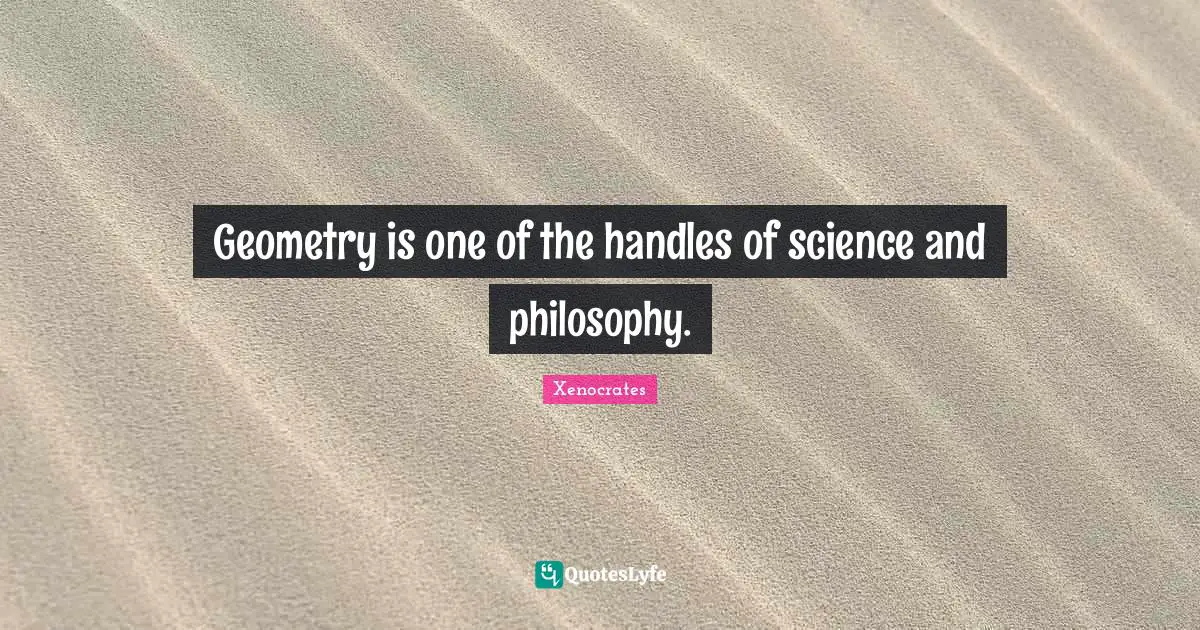 Geometry is one of the handles of science and philosophy.