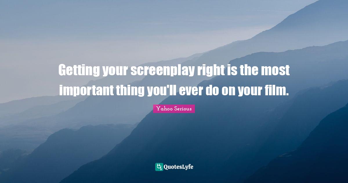 Yahoo Serious Quotes: "Getting your screenplay right is the most important thing you'll ever do on your film."