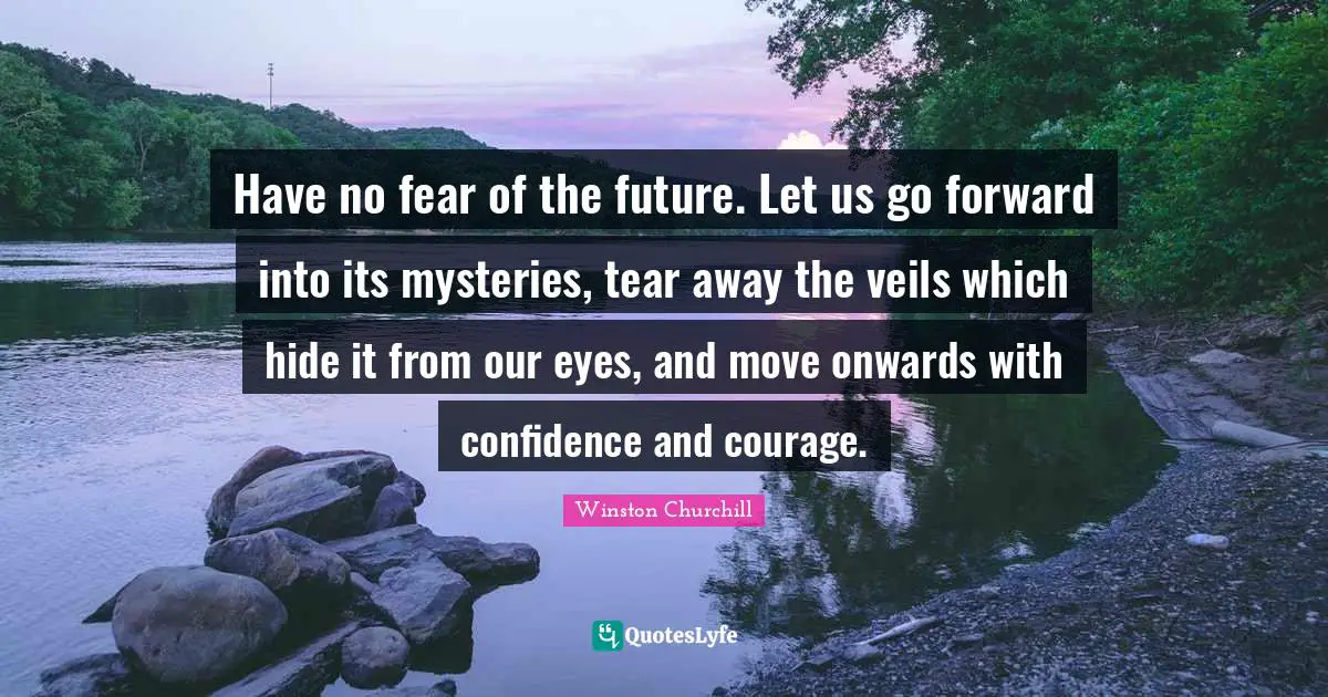 Veils Quotes: "Have no fear of the future. Let us go forward into its mysteries, tear away the veils which hide it from our eyes, and move onwards with confidence and courage."