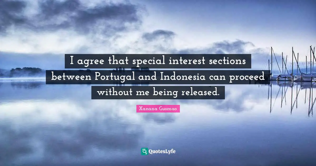 I agree that special interest sections between Portugal and Indonesia can proceed without me being released.