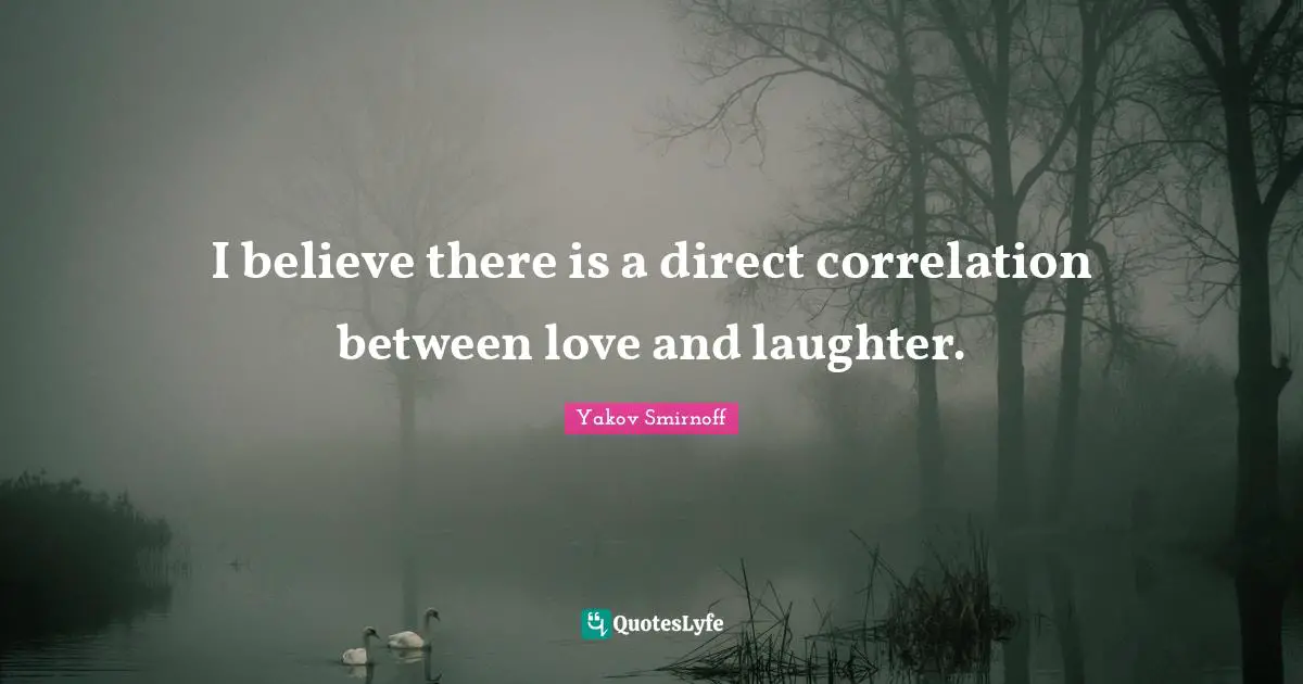 Correlation Quotes: "I believe there is a direct correlation between love and laughter."