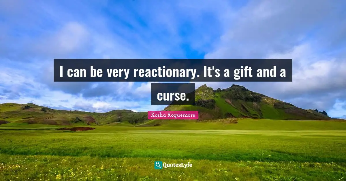 Reactionaries Quotes: "I can be very reactionary. It's a gift and a curse."