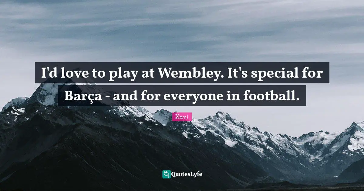 I'd love to play at Wembley. It's special for Barça - and for everyone in football.