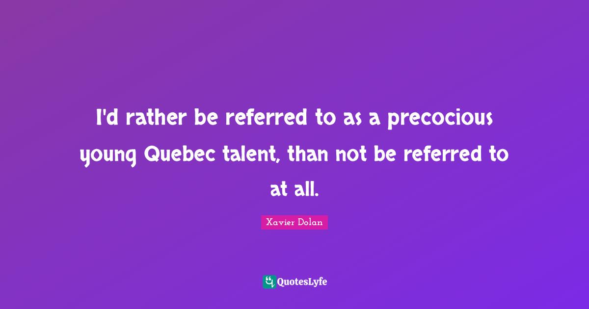 I'd rather be referred to as a precocious young Quebec talent, than not be referred to at all.