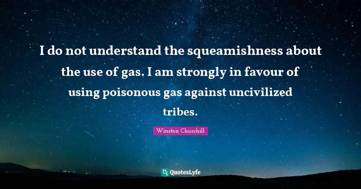 Favour Quotes: "I do not understand the squeamishness about the use of gas. I am strongly in favour of using poisonous gas against uncivilized tribes."