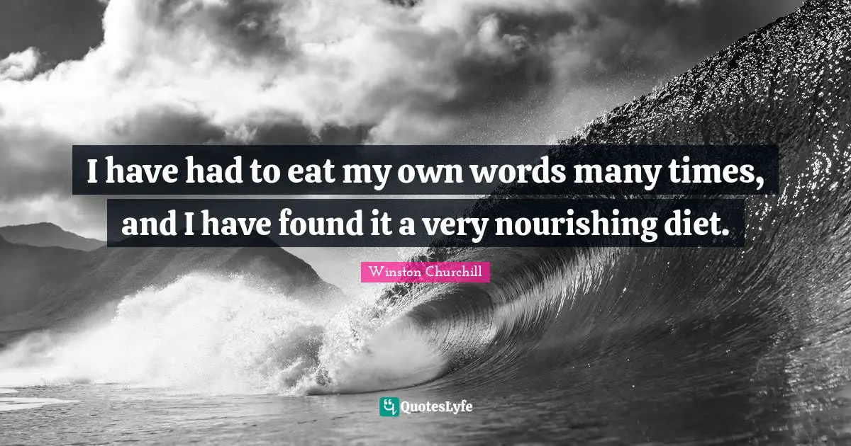 I have had to eat my own words many times, and I have found it a very nourishing diet.