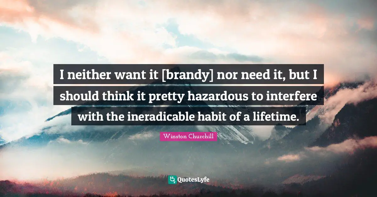 I neither want it [brandy] nor need it, but I should think it pretty hazardous to interfere with the ineradicable habit of a lifetime.