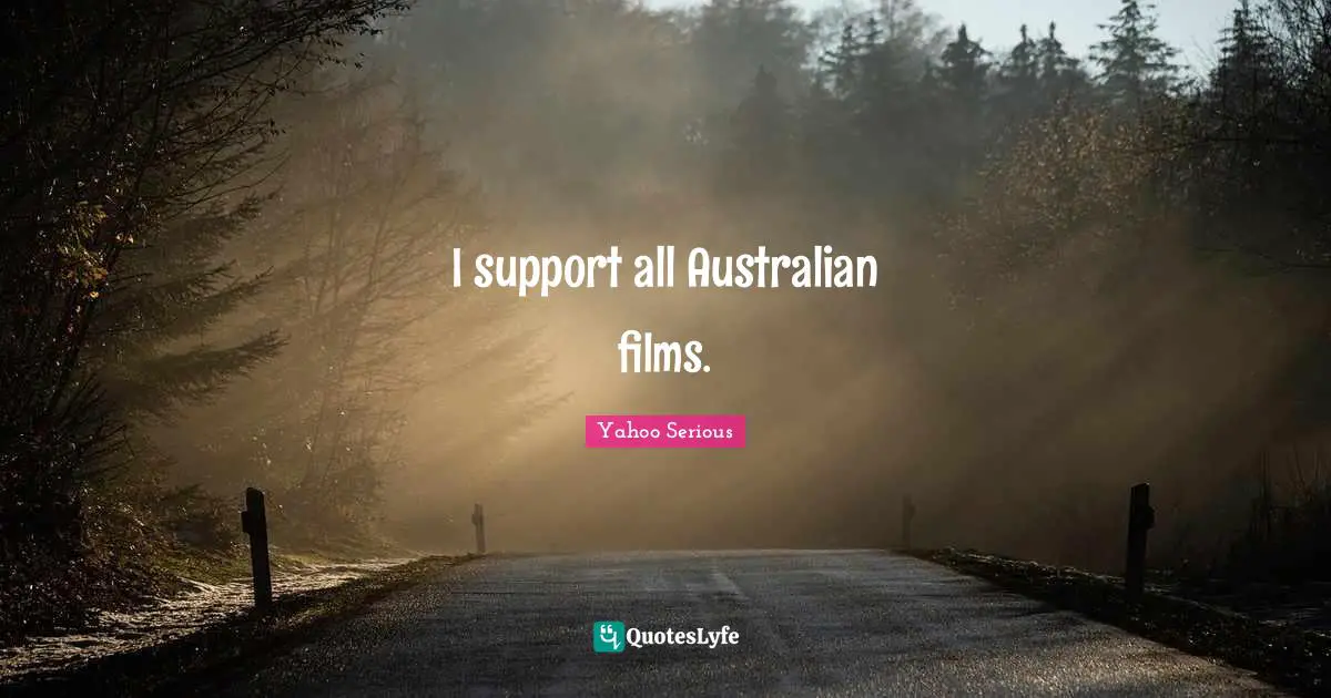 Yahoo Serious Quotes: "I support all Australian films."