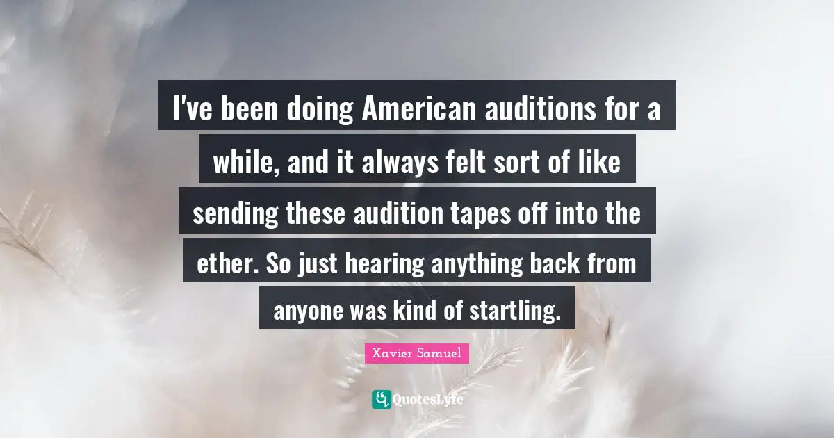 I've been doing American auditions for a while, and it always felt sort of like sending these audition tapes off into the ether. So just hearing anything back from anyone was kind of startling.