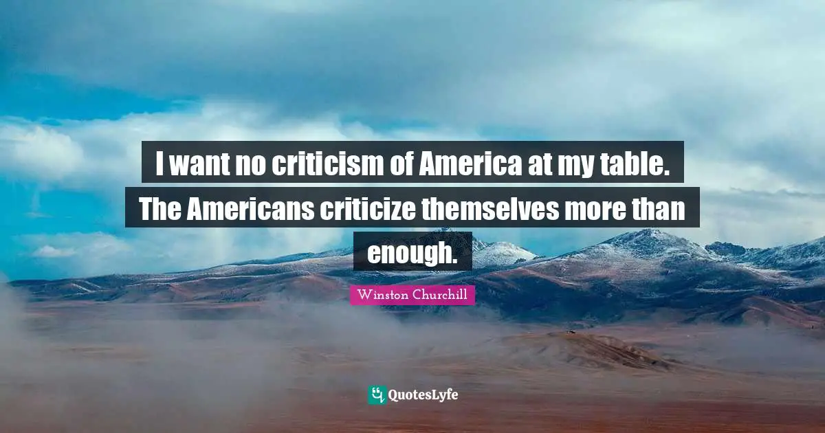 I want no criticism of America at my table. The Americans criticize themselves more than enough.