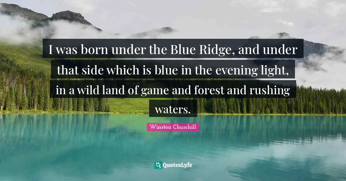 I was born under the Blue Ridge, and under that side which is blue in the evening light, in a wild land of game and forest and rushing waters.