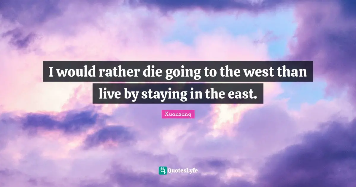 I would rather die going to the west than live by staying in the east.
