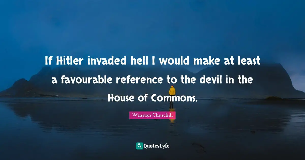 If Hitler invaded hell I would make at least a favourable reference to the devil in the House of Commons.