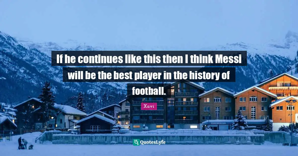 If he continues like this then I think Messi will be the best player in the history of football.