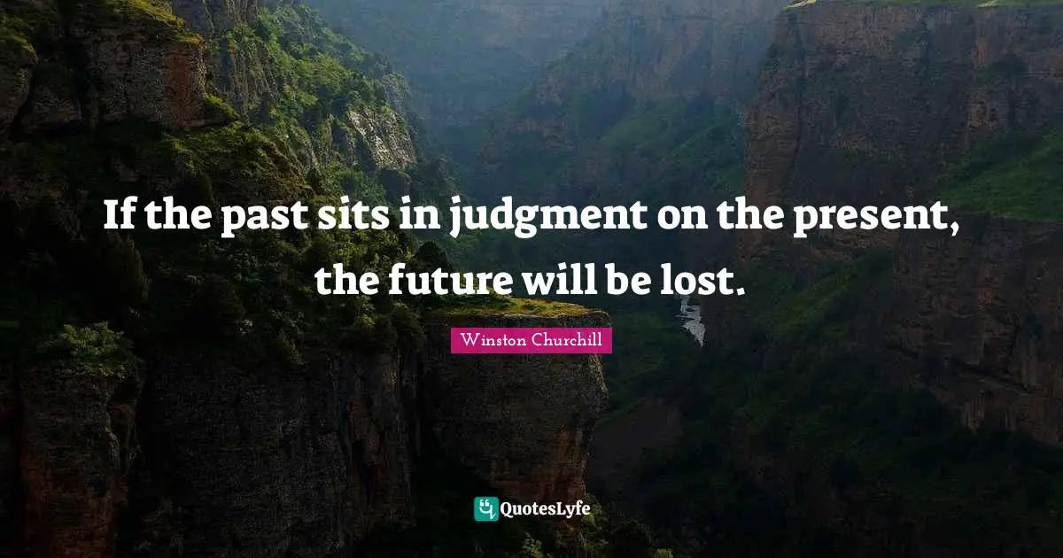 If the past sits in judgment on the present, the future will be lost.